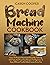 Bread Machine Cookbook: Learn To Prepare Homemade Bread By Following 500 Tasty And Fuss-Free Recipes For Beginners To Enjoy Different Freshly-Baked Loaves Every Day