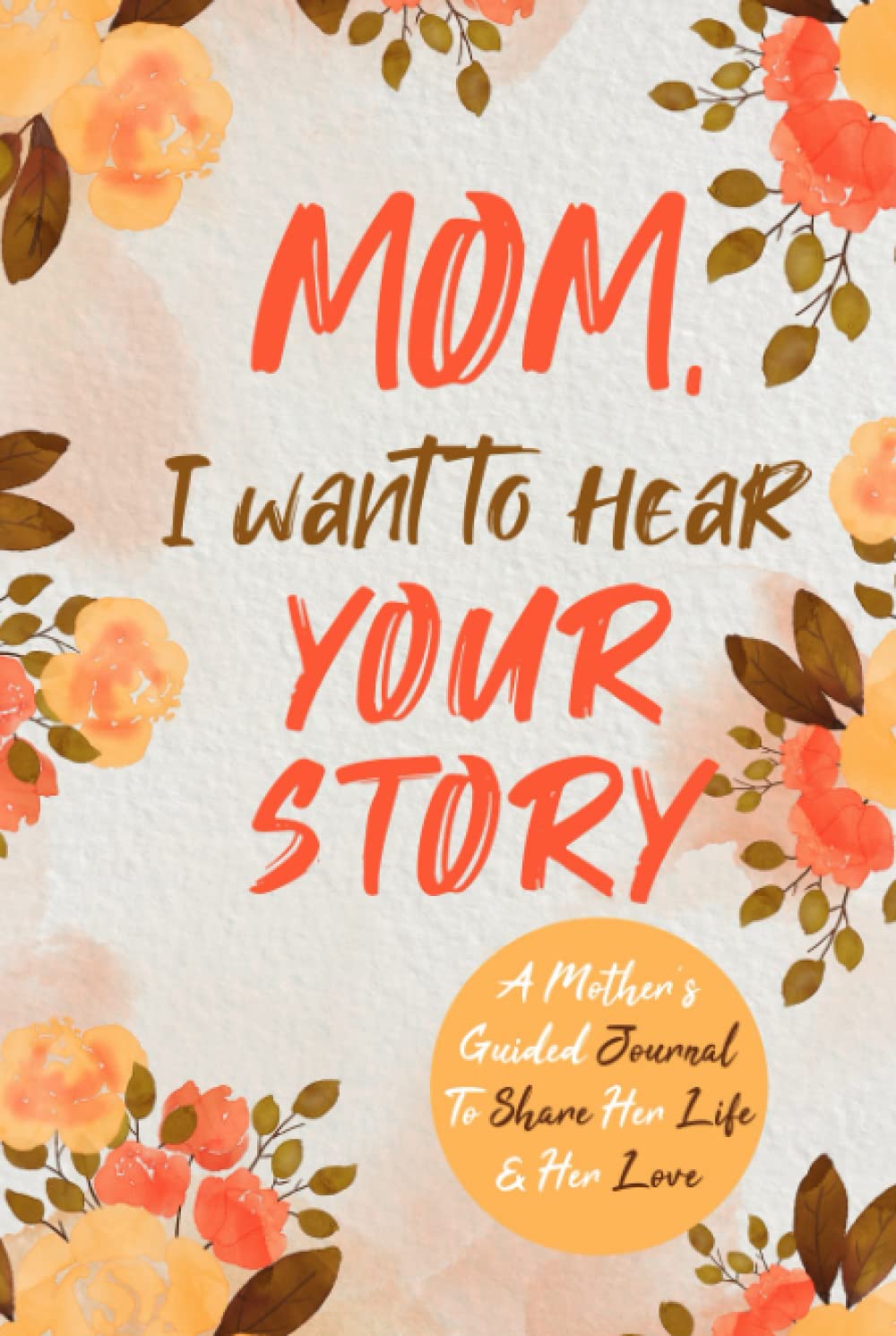 Mom, I Want to Hear Your Story: A Mother’s Guided Journal To Share Her Life & Her Love (Hear Your Story Books)