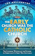 The Early Church Was the Catholic Church : The Catholic Witness of the Fathers in Christianity's First Two Centuries