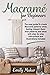 Macramé For Beginners: The Easy Guide To Create Macramè Patterns While Feeling Relaxed. Basic Knot Patterns, And Ideas With Step-By-Step Instructions And Illustrations Included