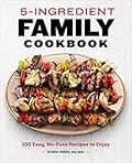 5-Ingredient Family Cookbook: 100 Easy, No-Fuss Recipes to Enjoy 5-Ingredient Family Cookbook: 100 Easy, No-Fuss Recipes to Enjoy