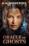 Oracle of Ghosts by J.H. Moncrieff