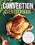 Convection Oven Cookbook: Easy Step-By-Step Homemade Recipes for the Whole Family, with Pictures. Including Useful Tips on How to Master Your Convection Oven