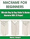 MACRAME FOR BEGINNERS: Ultimate Step By Step Guide To Master Macrame With 20 Project