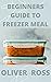 BEGINNERS GUIDE TO FREEZER MEAL: Simple Recipes to Cook Now and Freeze for Later
