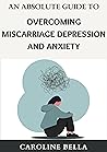 An Absolute Guide To Overcoming Miscarriage Depression And Anxiety An Absolute Guide To Overcoming Miscarriage Depression And Anxiety