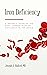 Iron Deficiency : A Patient’s Guide to the Most Common Nutrient Deficiency in the World