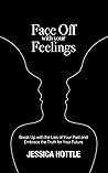 Face Off with Your Feelings : Break Up with the Lies of Your Past and Embrace the Truth for Your Future Face Off with Your Feelings : Break Up with the Lies of Your Past and Embrace the Truth for Your Future