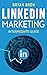 LinkedIn Marketing - Intermediate Guide: The Intermediate Guide To LinkedIn Advertising That Will Teach You How To Optimize Your Profile, To Increase Your Knowledge Of The Platform And To Scale Up
