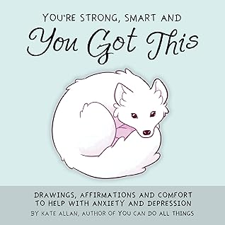 You're Strong, Smart, and You Got This: Drawings, Affirmations and Comfort to Help with Anxiety and Depression