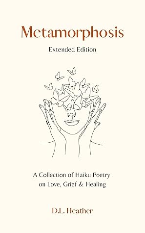 Metamorphosis - Extended Edition: A Collection of Haiku Poetry on Love, Grief and Healing