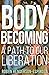 Body Becoming: A Path to Our Liberation