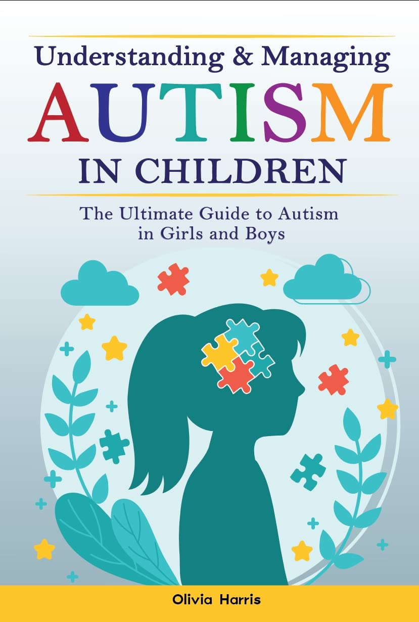 Understanding and Managing Autism in Children : The Ultimate Guide to Autism in Girls and Boys - Early Signs, Creating Routines, Managing Sensory Difficulties, Developing Independence and Much More. (Kindle Edition)