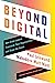 Beyond Digital: How Great Leaders Transform Their Organizations and Shape the Future