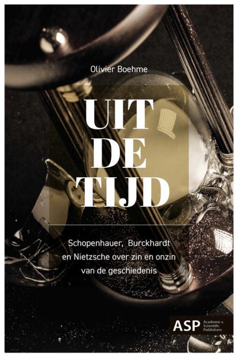 Uit de tijd. Schopenhauer, Burckhardt en Nietzsche over zin en onzin van de geschiedenis