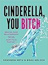 Cinderella, You Bitch: Rescue Your Relationships from the Fairy-Tale Fantasy Cinderella, You Bitch: Rescue Your Relationships from the Fairy-Tale Fantasy