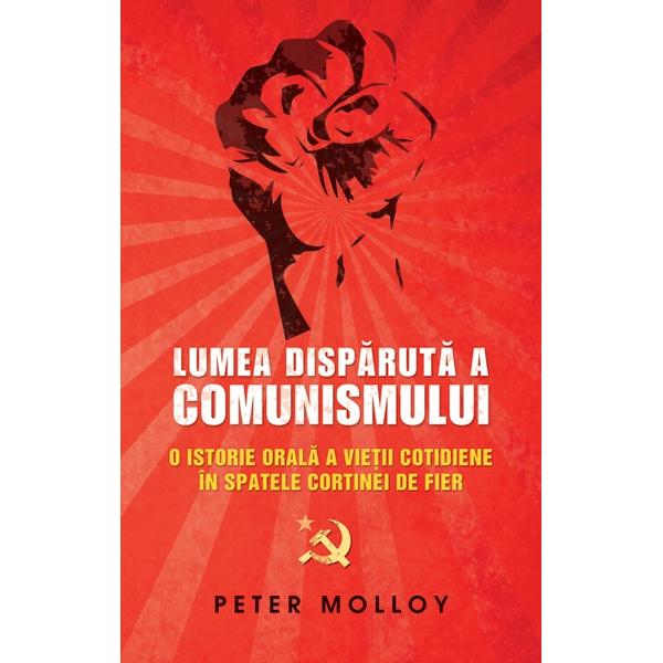 Lumea disparuta a comunismului. O istorie orala a vietii cotidiene in spatele cortinei de fier (Hardcover)
