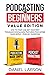 Podcasting for Beginners Value Edition: How to Start and Get Your First Thousand Downloads, Featuring Podcasting Made Simple + Podcast Marketing