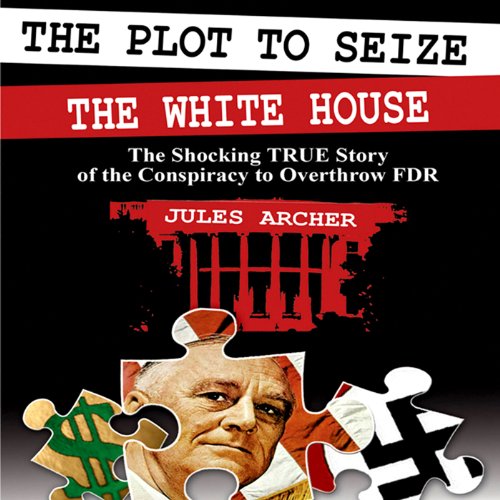 The Plot to Seize the Whitehouse: The Shocking True Story of the Conspiracy to Overthrow FDR