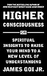 Higher Consciousness: Spiritual Insights to Raise Your Mind to a New Level of Understanding