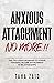 Anxious Attachment No More !!: The Exclusive Roadmap To strive Towards Secure Attachment In Relationships