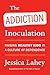 The Addiction Inoculation: Raising Healthy Kids in a Culture of Dependence