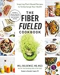 The Fiber Fueled Cookbook: Inspiring Plant-Based Recipes to Turbocharge Your Health 