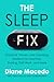 The Sleep Fix: Practical, Proven, and Surprising Solutions for Insomnia, Snoring, Shift Work, and More