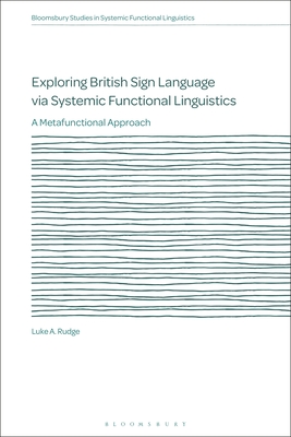 Exploring British Sign Language via Systemic Functional Linguistics: A Metafunctional Approach (Bloomsbury Studies in Systemic Functional Linguistics)