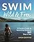 Swim Wild and Free: A Pract...