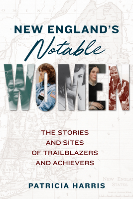 New England's Notable Women: The Stories and Sites of Trailblazers and Achievers (Paperback)