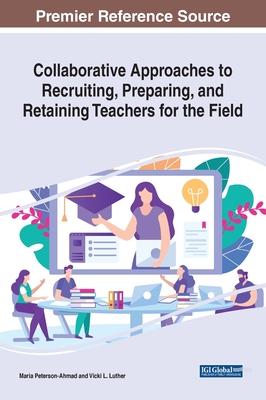 Collaborative Approaches to Recruiting, Preparing, and Retaining Teachers for the Field (Advances in Higher Education and Professional Development)