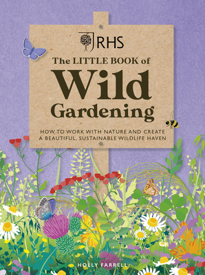 The Little Book of Wild Gardening: How to work with nature and create a beautiful, sustainable wildlife haven