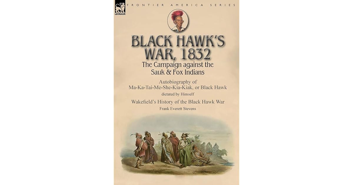 Black Hawk's War, 1832 The Campaign against the Sauk & Fox Indians