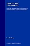 Liability and Environment: Private and Public Law Aspects of Civil Liability for Environmental Harm in an International Context Liability and Environment: Private and Public Law Aspects of Civil Liability for Environmental Harm in an International Context