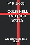Come Hell and High Water by W.B.  Biggs