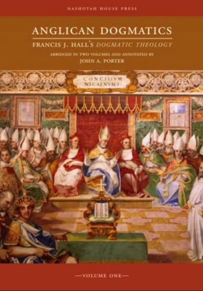 Anglican Dogmatics: Francis J. Hall's Dogmatic Theology (Volume I)