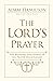 The Lord's Prayer: The Meaning and Power of the Prayer Jesus Taught