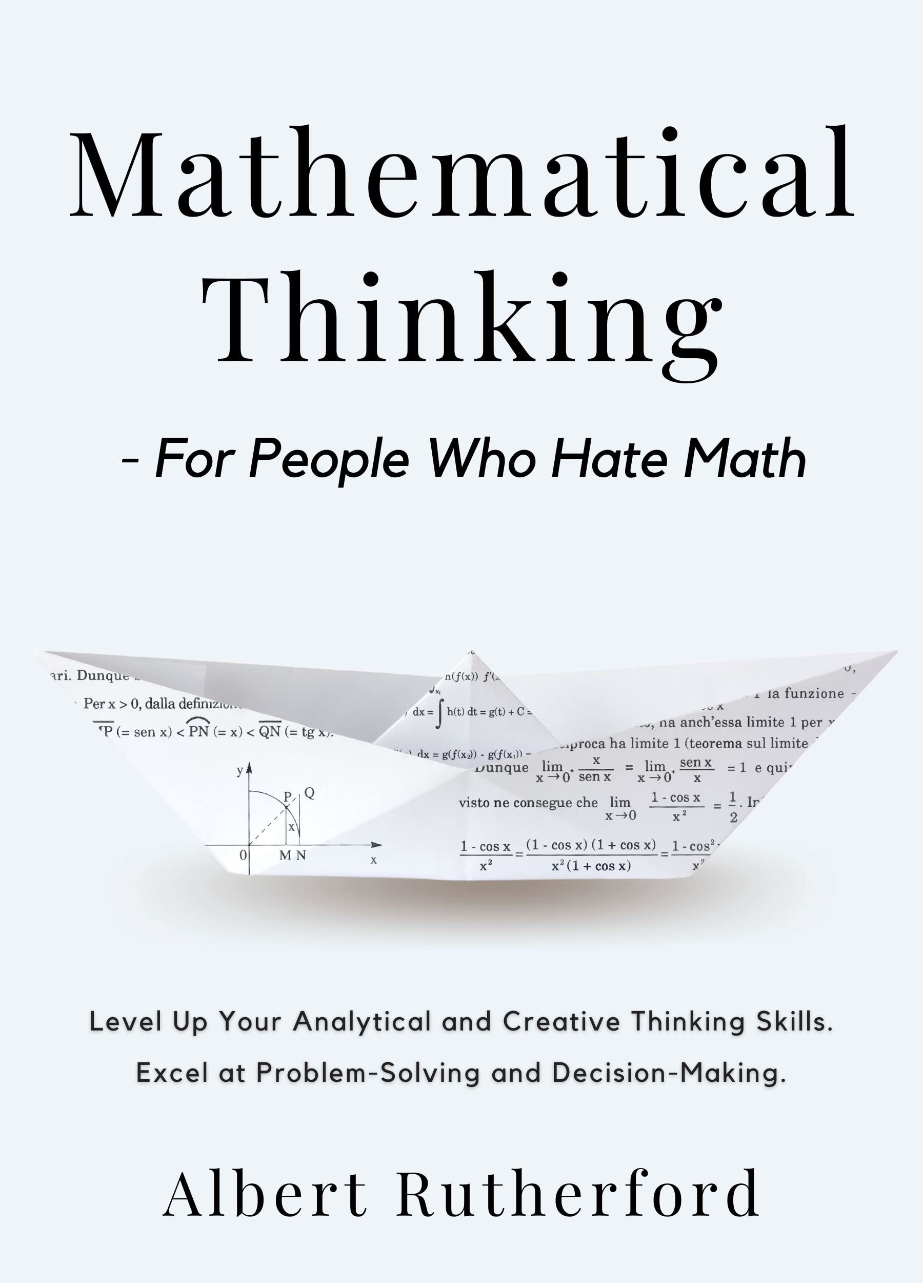 Mathematical Thinking - For People Who Hate Math: Level Up Your Analytical and Creative Thinking Skills. Excel at Problem-Solving and Decision-Making. (Advanced Thinking Skills Book 1)