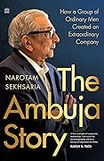 The Ambuja Story: How a Group of Ordinary Men Created an Extraordinary Company