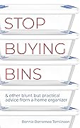 Stop Buying Bins: & other blunt but practical advice from a home organizer