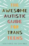 The Awesome Autistic Guide for Trans Teens by Yenn Purkis