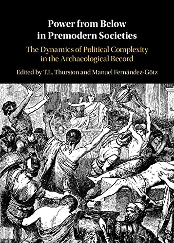 Power from Below in Premodern Societies: The Dynamics of Political Complexity in the Archaeological Record (Kindle Edition)