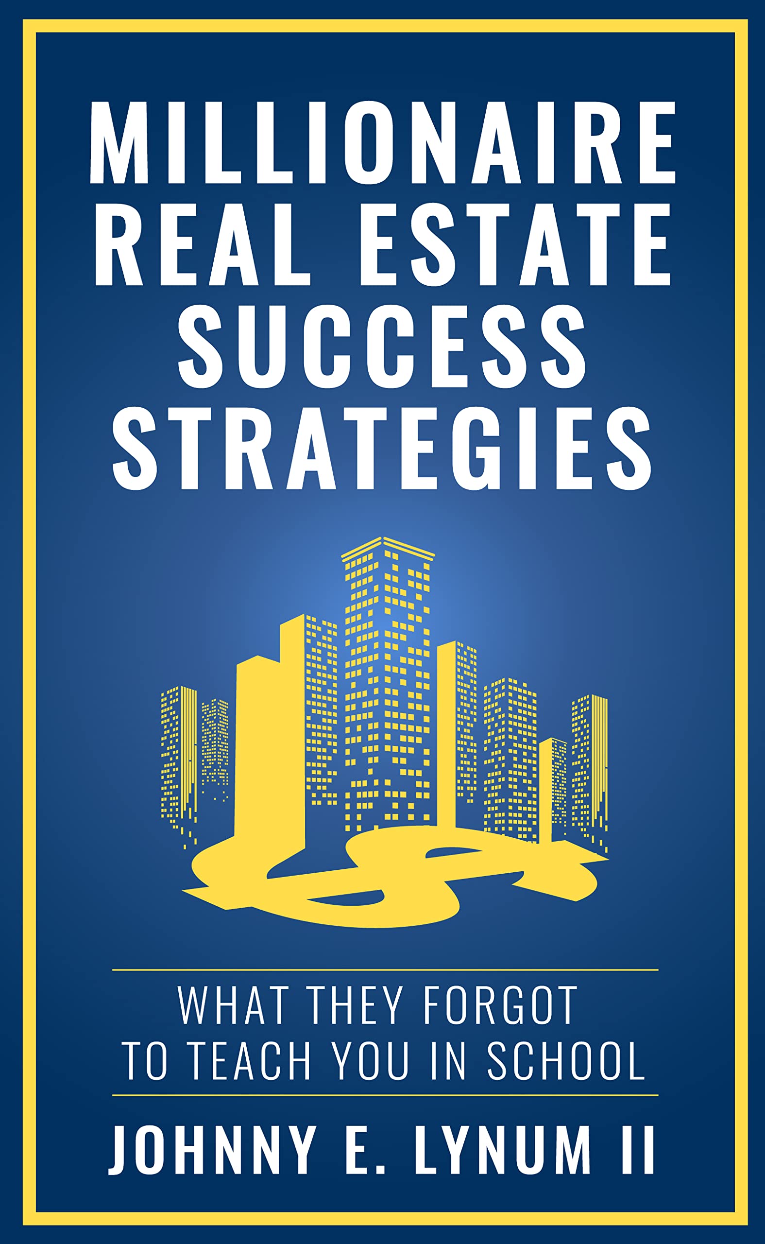 Millionaire Real Estate Success Strategies: What They Forgot to Teach You in School (Kindle Edition)