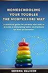 Homeschooling Your Toddler the Montessori Way: A practical guide for parents who seek to provide a stimulating home environment for their preschooler.