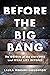 Before the Big Bang: The Origin of the Universe and What Lies Beyond