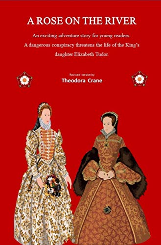 A Rose On The River: An adventure in Tudor times. A young Elizabeth, daughter of King Henry VIII, faces danger in C16th London.
