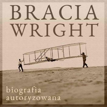 Bracia Wright. Biografia autoryzowana przez Orville'a Wrighta