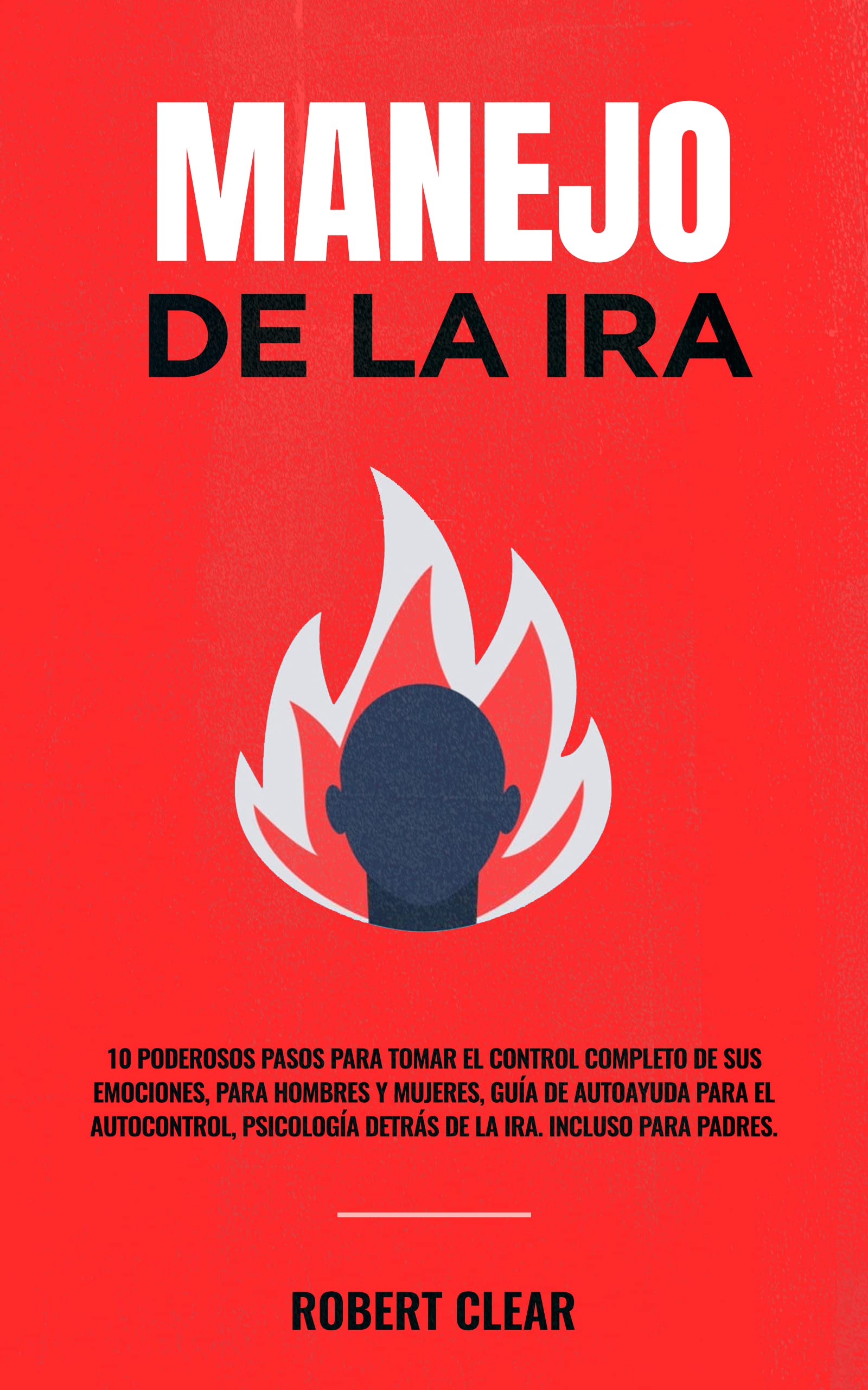 Manejo de la ira: 10 Poderosos Pasos para Tomar el Control Completo de sus Emociones, Para Hombres y Mujeres, Guía de Autoayuda para el Autocontrol, Psicología ... la Inteligencia Emocional) (Spanish Edition)