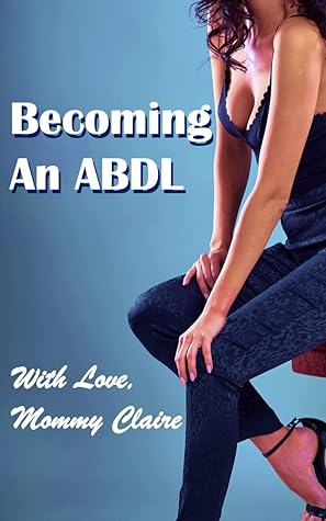 Becoming An ABDL: A MDLB / ABDL tale of female domination, male submission and erotic age play